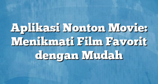 Aplikasi Nonton Movie: Menikmati Film Favorit dengan Mudah