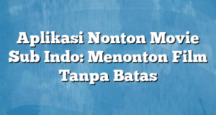 Aplikasi Nonton Movie Sub Indo: Menonton Film Tanpa Batas