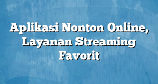 Aplikasi Nonton Online, Layanan Streaming Favorit