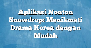 Aplikasi Nonton Snowdrop: Menikmati Drama Korea dengan Mudah