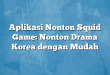 Aplikasi Nonton Squid Game: Nonton Drama Korea dengan Mudah