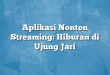 Aplikasi Nonton Streaming: Hiburan di Ujung Jari