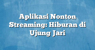 Aplikasi Nonton Streaming: Hiburan di Ujung Jari