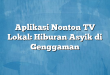Aplikasi Nonton TV Lokal: Hiburan Asyik di Genggaman