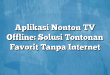Aplikasi Nonton TV Offline: Solusi Tontonan Favorit Tanpa Internet