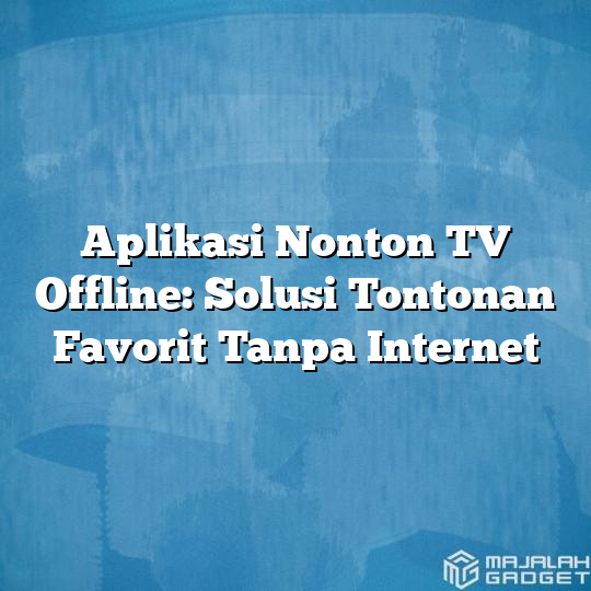 Aplikasi Nonton Tv Offline Solusi Tontonan Favorit Tanpa Internet Majalah Gadget 0674