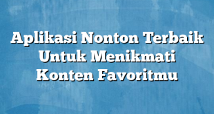 Aplikasi Nonton Terbaik Untuk Menikmati Konten Favoritmu