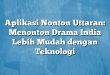 Aplikasi Nonton Uttaran: Menonton Drama India Lebih Mudah dengan Teknologi