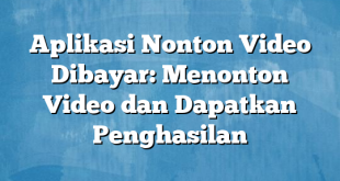 Aplikasi Nonton Video Dibayar: Menonton Video dan Dapatkan Penghasilan