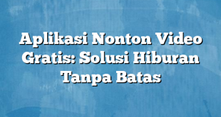 Aplikasi Nonton Video Gratis: Solusi Hiburan Tanpa Batas