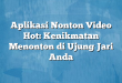 Aplikasi Nonton Video Hot: Kenikmatan Menonton di Ujung Jari Anda