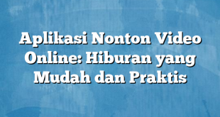 Aplikasi Nonton Video Online: Hiburan yang Mudah dan Praktis