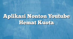 Aplikasi Nonton Youtube Hemat Kuota