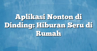 Aplikasi Nonton di Dinding: Hiburan Seru di Rumah