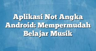 Aplikasi Not Angka Android: Mempermudah Belajar Musik