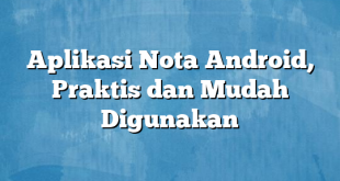 Aplikasi Nota Android, Praktis dan Mudah Digunakan