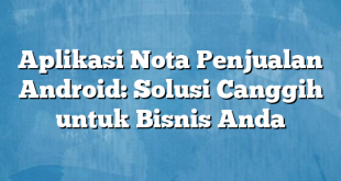 Aplikasi Nota Penjualan Android: Solusi Canggih untuk Bisnis Anda