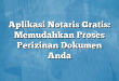 Aplikasi Notaris Gratis: Memudahkan Proses Perizinan Dokumen Anda