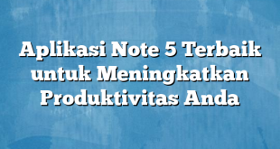 Aplikasi Note 5 Terbaik untuk Meningkatkan Produktivitas Anda