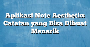 Aplikasi Note Aesthetic: Catatan yang Bisa Dibuat Menarik