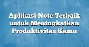 Aplikasi Note Terbaik untuk Meningkatkan Produktivitas Kamu