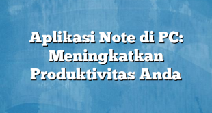 Aplikasi Note di PC: Meningkatkan Produktivitas Anda