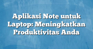 Aplikasi Note untuk Laptop: Meningkatkan Produktivitas Anda