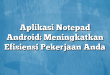 Aplikasi Notepad Android: Meningkatkan Efisiensi Pekerjaan Anda