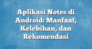 Aplikasi Notes di Android: Manfaat, Kelebihan, dan Rekomendasi