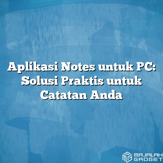 Aplikasi Notes untuk PC: Solusi Praktis untuk Catatan Anda - Majalah Gadget