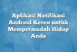 Aplikasi Notifikasi Android Keren untuk Mempermudah Hidup Anda