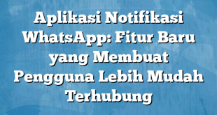 Aplikasi Notifikasi WhatsApp: Fitur Baru yang Membuat Pengguna Lebih Mudah Terhubung