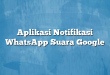 Aplikasi Notifikasi WhatsApp Suara Google