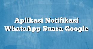 Aplikasi Notifikasi WhatsApp Suara Google