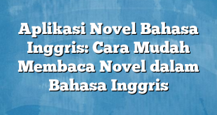 Aplikasi Novel Bahasa Inggris: Cara Mudah Membaca Novel dalam Bahasa Inggris