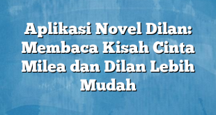 Aplikasi Novel Dilan: Membaca Kisah Cinta Milea dan Dilan Lebih Mudah