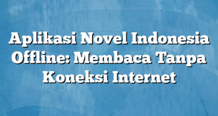 Aplikasi Novel Indonesia Offline: Membaca Tanpa Koneksi Internet