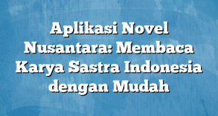 Aplikasi Novel Nusantara: Membaca Karya Sastra Indonesia dengan Mudah