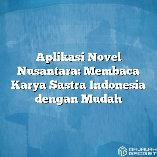 Aplikasi Novel Nusantara: Membaca Karya Sastra Indonesia Dengan Mudah ...