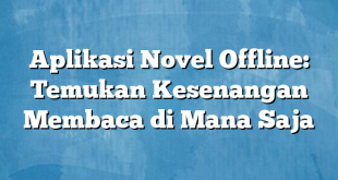 Aplikasi Novel Offline: Temukan Kesenangan Membaca di Mana Saja