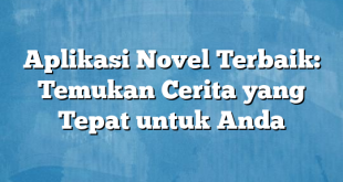 Aplikasi Novel Terbaik: Temukan Cerita yang Tepat untuk Anda