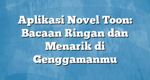 Aplikasi Novel Toon: Bacaan Ringan dan Menarik di Genggamanmu