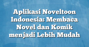 Aplikasi Noveltoon Indonesia: Membaca Novel dan Komik menjadi Lebih Mudah