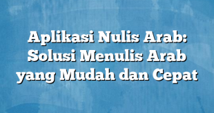 Aplikasi Nulis Arab: Solusi Menulis Arab yang Mudah dan Cepat