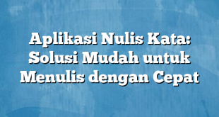 Aplikasi Nulis Kata: Solusi Mudah untuk Menulis dengan Cepat