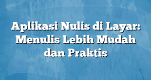 Aplikasi Nulis di Layar: Menulis Lebih Mudah dan Praktis