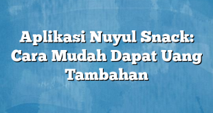 Aplikasi Nuyul Snack: Cara Mudah Dapat Uang Tambahan