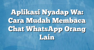Aplikasi Nyadap Wa: Cara Mudah Membaca Chat WhatsApp Orang Lain