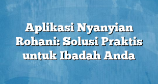 Aplikasi Nyanyian Rohani: Solusi Praktis untuk Ibadah Anda