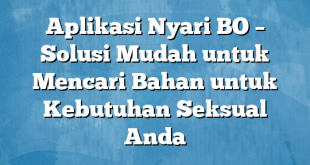 Aplikasi Nyari BO – Solusi Mudah untuk Mencari Bahan untuk Kebutuhan Seksual Anda